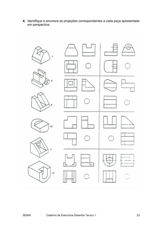 SENAI Caderno de Exercícios Desenho Técnico 1 23
4. Identifique e enumere as projeções correspondentes a cada peça apresentada
em perspectiva.
 