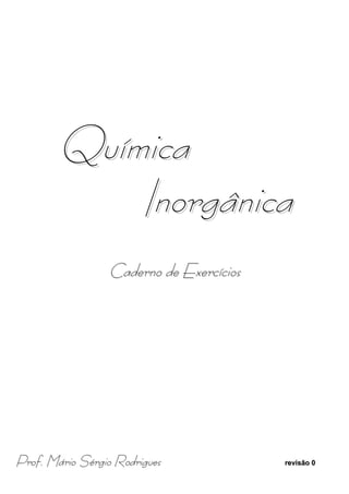 Qu ím ic a
             Inorgânica
                 Caderno de Exercícios




Prof. Mário Sérgio Rodrigues             revisão 0
 