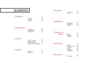 1.Introdução
SUMÁRIO
3.Estudos
2.Levantamento
4.Proposta
5.Aplicativos
7.Processo de 		
projeto
6.Referências
9.Conclusão
8.Anteprojeto
O bairro
Objetivo
Contexto
03
05
07
07
19
20
25
08
09
09
10
31
32
33
36
53
54
11
12
13
14
15
37
38
39
40
16
17
18
42
43
44
45
46
47
52
Diagnóstico
Potencialidades
Fragilidades
Tipos de quadra
Situação atual
Dados estimativos
Programa de Necessidades
Quadra
Edificações
Grasshopper
Vasari
Implantação
Residências
Brises
Conclusão
Local
Maquete
Evolução
Pódio
Estacionamento
Comércio
Edifício
Tipologia
Implantação
 