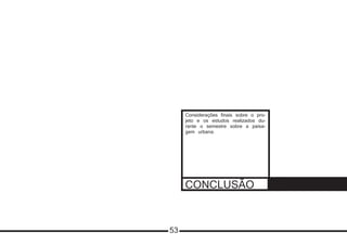 CONCLUSÃO
Considerações finais sobre o pro-
jeto e os estudos realizados du-
rante o semestre sobre a paisa-
gem urbana.
53
 