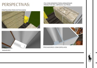 PERSPECTIVAS:
PRATELEIRA PARA ESTOCAGEM
PIA COM ARMÁRIO PARA ARMAZENAR
PRODUTOS DE LIMPEZA E OUTROS.
PROVADORES COM ESPELHOS
BANHEIRO
 
