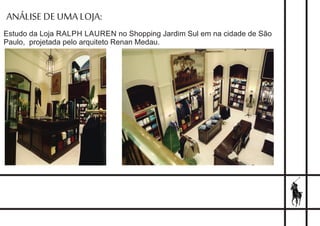 ANÁLISE DE UMA LOJA:
Estudo da Loja RALPH LAUREN no Shopping Jardim Sul em na cidade de São
Paulo, projetada pelo arquiteto Renan Medau.
 