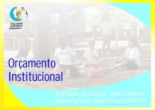 Orçamento 
Institucional 
Instituição de auditoria: Moore Stephens 
Consulting News Auditores Independentes 
 