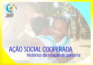 AÇÃO SOCIAL COOPERADA 
histórico da relação de parceria 
 