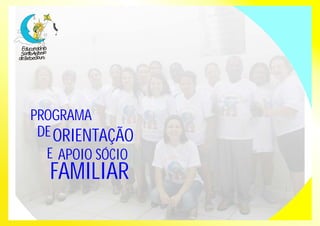 PROGRAMA 
DE ORIENTAÇÃO 
E APOIO SÓCIO 
FAMILIAR 
 