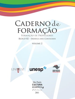 Cadernode
formaçãoFormação de Professores
Bloco 02 - Didática dos Conteúdos
volume 2
São Paulo
2011
CADA VEZ MELHOR
 
