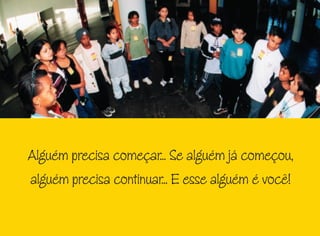 Alguém precisa começar... Se alguém já começou,
alguém precisa continuar... E esse alguém é você!
 