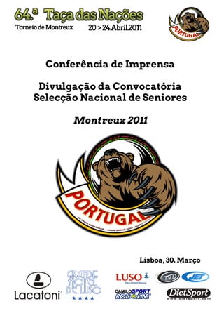 Conferência de Imprensa

 Divulgação da Convocatória
Selecção Nacional de Seniores

       Montreux 2011




                   Lisboa, 30. Março
 