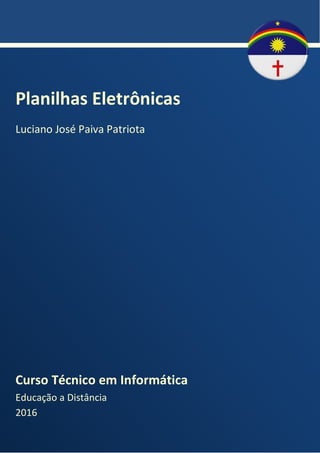 k
Planilhas Eletrônicas
Luciano José Paiva Patriota
Curso Técnico em Informática
Educação a Distância
2016
 