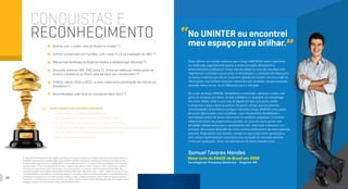 20 21
CONQUISTAS E
RECONHECIMENTO
Alunos com a maior nota do Brasil no Enade [1]
;
Cursos presenciais em Curitiba, com notas 4 e 5 na avaliação do MEC [2]
;
Marca mais lembrada do Brasil em ensino a distância por três anos[3]
;
Conceito máximo ABE-EAD (nota 5). Entre as melhores instituições de
ensino a distância do Brasil pelo terceiro ano consecutivo [4]
;
Prêmio Jabuti 2010 e 2012: a mais importante premiação da Literatura
Brasileira [5]
;
Recomendado pelo Guia do Estudante Abril 2012 [6]
.
[1]
O Aluno ANTONIO EDJALMA ROCHA JUNIOR, graduado em Tecnologia em Gestão da Produção Industrial no Polo de Apoio Presencial
de Jaú/SP, obteve nota 80,3 no ENADE 2008. O Aluno SAMUEL TAVARES, Graduado em Tecnologia em Processos Gerenciais no Polo
de Varginha/MG, obteve nota 91,3 no ENADE 2009.[2]
Numa escala que vai de 0 a 5, conforme critérios de avaliação do Ministério da
Educação (MEC). [3]
Prêmio Top Educação 2010 e 2011, categoria Instituição de Ensino a Distância. Prêmio Top Educação Categoria
Instituição de Ensino EAD para Docentes em 2013. [4]
Em uma escala de 1 a 5, segundo critérios da pesquisa de satisfação da
Associação Brasileira dos Estudantes de Educação a Distância (ABE-EAD). 2009, 2010 e 2011. [5]
2010 - Coleção Gira Mundo: 2º lugar
na categoria Didático e Paradidático. O Reverso da Logística e as Questões Ambientais no Brasil: obra que ficou classificada entre as
10 finalistas na categoria Economia, Administração e Negócios. 2012 - Coleção Descobrindo a Arte: 6º lugar na categoria Didático e
Paradidático. [6]
Ranking anual que avalia cursos de todo o Brasil. Cursos com três estrelas: Administração, Ciências Contábeis, Direito,
Pedagogia e Turismo. Curso com quatro estelas: Secretariado Executivo.
ACHIEVEMENTS AND ACKNOWLEDGEMENTS
•	 Brazilian students with the highest grades in Enade program;
•	 Presence-based courses in Curitiba, with grades 4 and 5 in MEC evaluation;
•	 The most remembered brand in Brazil in distance learning education for two years;
•	 ABE-EAD maximum concept (grade 5). Among the best distance learning institutions in Brazil for the third consecutive year;
•	 Jabuti Award 2010 and 2012: the most important awards of Brazilian literature;
•	 Recommended by Brazilian Student Guide 2012.
•	
No UNINTER eu encontrei
meu espaço para brilhar.
“
”
Samuel Tavares Mendes
Maior nota do ENADE do Brasil em 2009
Tecnologia em Processos Gerenciais - Varginha-MG
Posso afirmar sem dúvida nenhuma que o Grupo UNINTER foi muito importante
na minha vida, especialmente quanto à minha formação educacional e
desenvolvimento profissional. Cursar esta faculdade foi uma das escolhas mais
importantes e acertadas que já tomei. A metodologia e o conteúdo são ideais para
os alunos modernos que não se contentam apenas em receber uma enxurrada de
informações, mas também possuem interesse e pró-atividade, sempre buscando
aprender mais e tornar-se um diferencial para o mercado.
Os cursos do Grupo UNINTER, desafiadores e cativantes, oferecem a todos esta
gama de atrativos sem deixar de lado a didática e a qualidade na metodologia
do ensino. Melhor ainda é ouvir isso de alguém em que você possa confiar
e comprovar o boca a boca na prática. Foi assim comigo, que ouvi diversas
recomendações de familiares e amigos indicando o Grupo UNINTER como opção
de ensino diferenciado e com qualidade, o que me permitiria flexibilidade e
aprendizado prático de temas recorrentes no cotidiano corporativo. O inovador
sistema de ensino me proporcionou conciliar um curso de nível superior com
atividades indispensáveis para a qualidade de vida, como lazer e descanso, e o
principal, não precisei descuidar de minha carreira profissional e de meus objetivos
pessoais. Pude atestar isso durante o tempo em que cursei minha graduação e
com certeza experimentarei novamente essa sensação de motivação durante
minha pós-graduação. Sinto-me realizado por ter feito a escolha certa.
 
