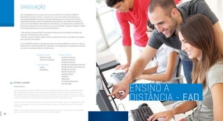 32 33
GRADUAÇÃO
Esta modalidade de ensino proporciona aos alunos do Centro Universitário UNINTER
flexibilidade total para conciliar os estudos com o dia a dia. Atenta a esta tendência, a
instituição disponibiliza as aulas em formato online para que os mais de 120 mil alunos
matriculados tenham acesso ao conteúdo de onde estiverem. Com a oferta de mais de 15
cursos, entre tecnológicos, bacharelados e licenciaturas, as aulas do ensino a distância são
produzidas e gravadas em uma moderna estrutura de captação e edição de imagens e podem
ser assistidas pelos alunos de duas maneiras diferentes:
∂ Polo de Apoio Presencial (PAP): três canais exclusivos para transmissão via satélite das
aulas para os 443 polos em todo o Brasil;
∂ Internet: os alunos também podem assistir às aulas pela internet, com suporte tecnológico
para organizar seus estudos.
O aluno UNINTER também recebe gratuitamente os materiais didáticos e conta com suporte
integral de uma tutoria especializada. Além disso, tem à disposição uma biblioteca virtual com
rico acervo nas diversas áreas do conhecimento.
TECNOLÓGICOS
•	 Comércio Exterior
•	 Gestão Ambiental
•	 Gestão Comercial
•	 Gestão da Produção Industrial
•	 Gestão de Recursos Humanos
•	 Gestão do Turismo
•	 Gestão Financeira
•	 Gestão Pública
•	 Logística
•	 Marketing
•	 Processos Gerenciais
•	 Secretariado
BACHARELADOS
•	 Administração
•	 Ciências Contábeis
LICENCIATURA
•	 Letras
•	 Pedagogia
DISTANCE LEARNING
UNDERGRADUATE
This type of education provides to UNINTER students a total flexibility so they are able to combine their studies
with other daily activities. Aware of this trend, the institution offers the classes in online format, so that more
than 120,000 students have access to the contents from wherever they are. By offering more than 15 courses,
including technology and bachelors degrees, classes of distance learning are produced and recorded in a modern
structure to capture and edit images and the students can watch them in two different ways:
∂ Internet: students can also attend classes on the internet, with technological support to organize their studies.
∂ Face-to-Face Support Center: three exclusive channels for satellite transmission of classes for 443 centers
across Brazil;
UNINTER’s student also receives free teaching materials and has full support of a specialized tutoring. Moreover,
there’s a virtual library with a rich collection in several areas of knowledge.
ENSINO A
DISTÂNCIA - EAD
 