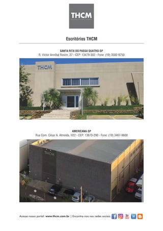 Escritórios THCM
SANTA RITA DO PASSA QUATRO-SP
R. Víctor Anníbal Rosim, 27 - CEP: 13479-302 - Fone: (19) 3582-9750
AMERICANA-SP
Rua Com. César A. Almeida, H22 - CEP: 13670-290 - Fone: (19) 3467-9600
Acesse nosso portal: www.thcm.com.br | Encontre-nos nas redes sociais
 