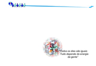 “  Todos os dias são iguais Tudo depende da energia  da gente” 