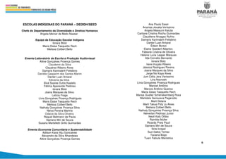 6
ESCOLAS INDÍGENAS DO PARANÁ – DEDIDH/SEED
Chefe do Departamento de Diversidade e Direitos Humanos
Angela Mercer de Mello Nasser
Equipe de Educação Escolar Indígena
Ionara Blotz
Maria Daise Tasquetto Rech
Melissa Colbert Bello
Ementa Laboratório de Escrita e Produção Audiovisual
Alline Gonçalves Proença Gomes
Claudemir da Silva
Claudinei Ribeiro Alves
Damaris Kaninsãnh Felisbino
Daniéle Gasparim dos Santos Marim
Danter Luan Amaral
Edivania da Silva
Eloá Soares Dutra Kastelic
Fátima Aparecida Pedroso
Ionara Blotz
Joana Marques da Silva
Letícia Fraga
Lívia Gonçalves Proença Rodrigues
Maria Daise Tasquetto Rech
Melissa Colbert Bello
Nathaly Gonçalves Proença Silva
Neiva Pereira Martins
Odaiza da Silva Oliveira
Raquel Ballmann de Paula
Sipriano Miri de Souza
Susana Martelletti Grillo Guimarães
Ementa Economia Comunitária e Sustentabilidade
Adilson Karai Xiju Goncalves
Alexandro da Silva Nhandewa
Alline Gonçalves Proença Gomes
Ana Paula Esser
Ananias Jexaka Veríssimo
Angela Massumi Katuta
Carliane Cristina Rocha Guimarães
Claudilene Nivagso Rufino
Damaris Kaninsãnh Felisbino
Danter Luan Amaral
Édson Borsoi
Elaine Goedert Alberton.
Fabiane Cristina de Oliveira
Helena Lucia Lepper Marques
Ilda Cornélio Bernardo
Ionara Blotz
Irene Huçalo Ribeiro
Jéssica Rodrigues Pereira
Joana Marques da Silva
Jorge No Kaya Alves
Jum Célia Jera Verissimo
Lina Navroski
Lívia Gonçalves Proença Rodrigues
Manoel Antônio
Marcos Antônio Queiroz
Maria Daise Tasquetto Rech
Marisa Gueller Schenekemberg Rosa
Maristela Genoveva Paganotto
Marli Delane
Marli Takua Poty Ju Alves
Melissa Colbert Bello
Nathaly Gonçalves Proença Silva
Neiverlan Pedroso Junior
Neoli Kafy Olíbio
Rainilda Muller
Ricardo Preis Pauli
Sipriano Miri de Souza
Sirlei krepel
Suzi Gakoj Tomaz
Taciana Bogo
Tuani Fabiula Marostica
 