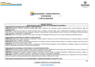 635
UNIDADE TEMÁTICA
NOSSA RELAÇÃO COM O DINHEIRO NO ENTENDIMENTO QUILOMBOLA
HABILIDADES RELACIONADAS AO PENSAR E FAZER CIENTÍFICO:
(EMIFCG01) Identificar, selecionar, processar e analisar dados, fatos e evidências com curiosidade, atenção, criticidade e ética, inclusive utilizando o apoio de
tecnologias digitais.
(EMIFCG02) Posicionar-se com base em critérios científicos, éticos e estéticos, utilizando dados, fatos e evidências para respaldar conclusões, opiniões e
argumentos, por meio de afirmações claras, ordenadas, coerentes e compreensíveis, sempre respeitando valores universais, como liberdade, democracia, justiça
social, pluralidade, solidariedade e sustentabilidade.
(EMIFCG03) Utilizar informações, conhecimentos e ideias resultantes de investigações científicas para criar ou propor soluções para problemas diversos.
HABILIDADES RELACIONADAS AO PENSAR E FAZER CRIATIVO:
(EMIFCG04) Reconhecer e analisar diferentes manifestações criativas, artísticas e culturais, por meio de vivências presenciais e virtuais que ampliem a visão de
mundo, sensibilidade, criticidade e criatividade.
(EMIFCG05) Questionar, modificar e adaptar ideias existentes e criar propostas, obras ou soluções criativas, originais ou inovadoras, avaliando e assumindo riscos
para lidar com as incertezas e colocá-las em prática.
(EMIFCG06) Difundir novas ideias, propostas, obras ou soluções por meio de diferentes linguagens, mídias e plataformas, analógicas e digitais, com confiança e
coragem, assegurando que alcancem os interlocutores pretendidos.
HABILIDADES RELACIONADAS À CONVIVÊNCIA E ATUAÇÃO SOCIOCULTURAL:
(EMIFCG07) Reconhecer e analisar questões sociais, culturais e ambientais diversas, identificando e incorporando valores importantes para si e para o coletivo que
assegurem a tomada de decisões conscientes, consequentes, colaborativas e responsáveis.
(EMIFCG08) Compreender e considerar a situação, a opinião e o sentimento do outro, agindo com empatia, flexibilidade e resiliência para promover o diálogo, a
colaboração, a mediação e resolução de conflitos, o combate ao preconceito e a valorização da diversidade.
(EMIFCG09) Participar ativamente da proposição, implementação e avaliação de solução para problemas socioculturais e/ou ambientais em nível local, regional,
nacional e/ou global, corresponsabilizando-se pela realização de ações e projetos voltados ao bem comum.
HABILIDADES RELACIONADAS AO AUTOCONHECIMENTO, EMPREENDEDORISMO E PROJETO DE VIDA
 