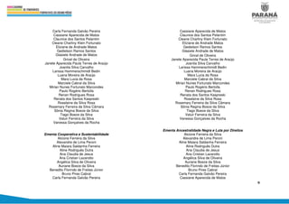 9
Carla Fernanda Galvão Pereira
Cassiane Aparecida de Matos
Claunice dos Santos Pelantim
Cleane Charliny Klein Fortunato
Eliziane de Andrade Matos
Gedielson Ramos Santos
Glasiele Andrade de Matos
Gricel de Oliveira
Janete Aparecida Paula Terres de Araújo
Joanita Silva Carvalho
Larissa Hammerschimidt Bedin
Luana Moreira de Araújo
Mara Lucia da Rosa
Marciele Cabral da Silva
Mirian Nunes Fortunato Marcondes
Paulo Rogério Bertolla
Renan Rodrigues Rosa
Renata dos Santos Kaspreski
Roselaine da Silva Rosa
Rosemary Ferreira da Silva Câmara
Sônia Regina Boeze da Silva
Tiago Boeze da Silva
Valuir Ferreira da Silva
Vanessa Gonçalves da Rocha
Ementa Cooperativa e Sustentabilidade
Alcione Ferreira da Silva
Alexandre de Lima Peroni
Aline Maiara Saldanha Ferreira
Aline Rodriguês Dutra
Ana Claudia de Jesus
Ana Cristian Lazarotto
Angélica Silva de Oliveira
Auriane Boeze da Silva
Benedito Florindo de Freitas Júnior
Bruno Pires Cabral
Carla Fernanda Galvão Pereira
Cassiane Aparecida de Matos
Claunice dos Santos Pelantim
Cleane Charliny Klein Fortunato
Eliziane de Andrade Matos
Gedielson Ramos Santos
Glasiele Andrade de Matos
Gricel de Oliveira
Janete Aparecida Paula Terres de Araújo
Joanita Silva Carvalho
Larissa Hammerschimidt Bedin
Luana Moreira de Araújo
Mara Lucia da Rosa
Marciele Cabral da Silva
Mirian Nunes Fortunato Marcondes
Paulo Rogério Bertolla
Renan Rodrigues Rosa
Renata dos Santos Kaspreski
Roselaine da Silva Rosa
Rosemary Ferreira da Silva Câmara
Sônia Regina Boeze da Silva
Tiago Boeze da Silva
Valuir Ferreira da Silva
Vanessa Gonçalves da Rocha
Ementa Ancestralidade Negra e Luta por Direitos
Alcione Ferreira da Silva
Alexandre de Lima Peroni
Aline Maiara Saldanha Ferreira
Aline Rodriguês Dutra
Ana Claudia de Jesus
Ana Cristian Lazarotto
Angélica Silva de Oliveira
Auriane Boeze da Silva
Benedito Florindo de Freitas Júnior
Bruno Pires Cabral
Carla Fernanda Galvão Pereira
Cassiane Aparecida de Matos
 