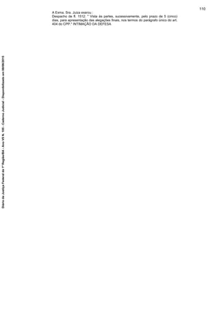 A Exma. Sra. Juiza exarou :
Despacho de fl. 1512: " Vista às partes, sucessivamente, pelo prazo de 5 (cinco)
dias, para apresentação das alegações finais, nos termos do parágrafo único do art.
404 do CPP." INTIMAÇÃO DA DEFESA
110
DiáriodaJustiçaFederalda1ªRegião/BA-AnoVIIN.105-CadernoJudicial-Disponibilizadoem08/06/2015
 
