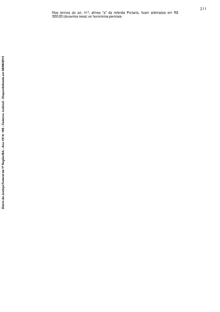 Nos termos do art. 41º, alínea "a" da referida Portaria, ficam arbitrados em R$
200,00 (duzentos reais) os honorários periciais.
211
DiáriodaJustiçaFederalda1ªRegião/BA-AnoVIIN.105-CadernoJudicial-Disponibilizadoem08/06/2015
 