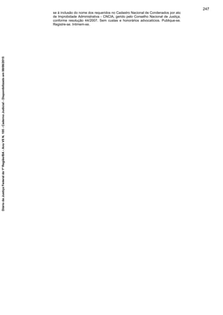 se à inclusão do nome dos requeridos no Cadastro Nacional de Condenados por ato
de Improbidade Administrativa - CNCIA, gerido pelo Conselho Nacional de Justiça,
conforme resolução 44/2007. Sem custas e honorários advocatícios. Publique-se.
Registre-se. Intimem-se.
247
DiáriodaJustiçaFederalda1ªRegião/BA-AnoVIIN.105-CadernoJudicial-Disponibilizadoem08/06/2015
 
