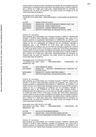 mesma ordem da pauta da fase conciliatória.A produção de prova testemunhal fica
subordinada ao comparecimento espontâneo das testemunhas à referida audiência,
até o máximo de 3 (três) para cada parte, independentemente de intimação, ou
mediante esta, se assim for requerido, com prazo mínimo de entrega do rol 05
(cinco) dias antes da audiência.
Numeração única: 344-55.2015.4.01.3309
344-55.2015.4.01.3309 CÍVEL / PREVIDENCIÁRIO / CONCESSÃO DE BENEFÍCIO
/ JEF
AUTOR : MARIA OTINA DE JESUS
ADVOGADO : BA00027022 - CARLOS ZENANDRO RIBEIRO SANT ANA
ADVOGADO : BA00023186 - EDDIE PARISH SILVA
ADVOGADO : BA00024276 - SIMONE RIBEIRO PALMEIRA
REU : INSTITUTO NACIONAL DO SEGURO SOCIAL - INSS
O Exmo. Sr. Juiz exarou :
Pelo presente, em conformidade com a Portaria Conjunta nº 08/2014, alterada pela
Portaria nº 01/2015, desta Subseção Judiciária de Guanambi, bem como com a
decisão proferida no Expediente Administrativo nº 2009/01253, da COGER, e de
ordem do Exmo Juiz Federal desta Subseção Judiciária de Guanambi-BA, procedo a
citação do réu e a designação de audiência una de conciliação, instrução e
julgamento para o dia 17/09/2015 às 10:45 horas. Não havendo acordo, o
prosseguimento da audiência una, em sua fase de instrução e julgamento, ocorrerá
no mesmo dia (entre 10:00 e 12:00 horas e a partir das 13:00 horas), observada a
mesma ordem da pauta da fase conciliatória.A produção de prova testemunhal fica
subordinada ao comparecimento espontâneo das testemunhas à referida audiência,
até o máximo de 3 (três) para cada parte, independentemente de intimação, ou
mediante esta, se assim for requerido, com prazo mínimo de entrega do rol 05
(cinco) dias antes da audiência.
Numeração única: 1117-08.2012.4.01.3309
1117-08.2012.4.01.3309 CÍVEL / PREVIDENCIÁRIO / CONCESSÃO DE
BENEFÍCIO / JEF
AUTOR : IRACI MARIA DE JESUS
ADVOGADO : BA00021557 - GERCINO HERMENEGILDO CARDOSO DE
CASTRO FILHO
ADVOGADO : BA00021479 - MURILO MARTINS CAMELO
REU : INSTITUTO NACIONAL DO SEGURO SOCIAL - INSS
O Exmo. Sr. Juiz exarou :
Pelo presente, em conformidade com a Portaria Conjunta nº 08/2014, alterada pela
Portaria nº 01/2015, desta Subseção Judiciária de Guanambi, bem como com a
decisão proferida no Expediente Administrativo nº 2009/01253, da COGER, e de
ordem do Exmo Juiz Federal desta Subseção Judiciária de Guanambi-BA, procedo a
citação do réu e a designação de audiência una de conciliação, instrução e
julgamento para o dia 17/09/2015 às 10:40 horas. Não havendo acordo, o
prosseguimento da audiência una, em sua fase de instrução e julgamento, ocorrerá
no mesmo dia (entre 10:00 e 12:00 horas e a partir das 13:00 horas), observada a
mesma ordem da pauta da fase conciliatória.A produção de prova testemunhal fica
subordinada ao comparecimento espontâneo das testemunhas à referida audiência,
até o máximo de 3 (três) para cada parte, independentemente de intimação, ou
mediante esta, se assim for requerido, com prazo mínimo de entrega do rol 05
(cinco) dias antes da audiência.
Numeração única: 3827-35.2011.4.01.3309
3827-35.2011.4.01.3309 CÍVEL / PREVIDENCIÁRIO / CONCESSÃO DE
BENEFÍCIO / JEF
AUTOR : NATALICE DO BOMFIM PEREIRA
ADVOGADO : BA00017506 - JOAO RICARDO BRASIL MATOS
REU : INSTITUTO NACIONAL DO SEGURO SOCIAL - INSS
O Exmo. Sr. Juiz exarou :
Pelo presente, em conformidade com a Portaria Conjunta nº 08/2014, alterada pela
Portaria nº 01/2015, desta Subseção Judiciária de Guanambi, bem como com a
decisão proferida no Expediente Administrativo nº 2009/01253, da COGER, e de
ordem do Exmo Juiz Federal desta Subseção Judiciária de Guanambi-BA, procedo a
252
DiáriodaJustiçaFederalda1ªRegião/BA-AnoVIIN.105-CadernoJudicial-Disponibilizadoem08/06/2015
 