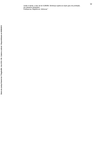 União é isenta, a teor da lei 9.289/96. Sentença sujeita ao duplo grau de jurisdição,
em reexame necessário.
Publique-se. Registre-se. Intime-se."
32
DiáriodaJustiçaFederalda1ªRegião/BA-AnoVIIN.105-CadernoJudicial-Disponibilizadoem08/06/2015
 