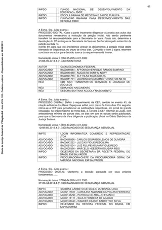 IMPDO : FUNDO NACIONAL DE DESENVOLVIMENTO DA
EDUCACAO - FNDE
IMPDO : ESCOLA BAIANA DE MEDICINA E SAUDE PUBLICA
IMPDO : FUNDACAO BAHIANA PARA DESENVOLVIMENTO DAS
CIENCIAS FBDC
A Exma. Sra. Juiza exarou :
PROCESSO DIGITAL: Cabe a parte Impetrante diligenciar a juntada aos autos dos
documentos necessários à instrução da petição inicial, não sendo pertinente
transferir tal responsabilidade para a Secretaria da Vara. Posto isto, determino a
devolução do CD entregue na Secretaria da Vara ao Senhor Advogado subscritor da
petição contida no
evento 59, para que ele providencie anexar os documentos à petição inicial deste
Mandado de Segurança, no prazo de cinco dias. Cumprido o item 2 supra, retornem
conclusos os autos para decisão acerca do requerimento de liminar.
Numeração única: 41066-95.2014.4.01.3300
41066-95.2014.4.01.3300 MONITORIA
AUTOR : CAIXA ECONOMICA FEDERAL
ADVOGADO : BA00015984 - AFFONSO HENRIQUE RAMOS SAMPAIO
ADVOGADO : BA00010480 - AUGUSTO BOMFIM NERY
ADVOGADO : BA00004716 - ELY VILAS BOAS COSTA
ADVOGADO : BA00011731 - LOURENCO NASCIMENTO SANTOS NETO
RÉU : EDY CAR TRANSPORTES SERVICOS E LOCACAO DE
VEICULOS
RÉU : EDMUNDO NASCIMENTO
RÉU : DEBORA SANTANA ACCIOLY NASCIMENTO
A Exma. Sra. Juiza exarou :
PROCESSO DIGITAL: Defiro o requerimento da CEF, contido no evento 43, de
citação editalícia dos Réus. Expeça-se edital, com prazo de trinta dias. Em seguida,
intime-se a CEF para providenciar as publicações respectivas, em jornal de grande
circulação, no prazo máximo de trinta dias. 3. Deverá a CEF informar ao Juízo, com
antecedência mínima de quinze dias, os dias em que os editais serão publicados,
para que a Secretaria da Vara diligencie a publicação oficial no Diário Eletrônico da
Justiça Federal.
Numeração única: 12495-80.2015.4.01.3300
12495-80.2015.4.01.3300 MANDADO DE SEGURANÇA INDIVIDUAL
IMPTE : LOGIN INFORMATICA COMERCIO E REPRESNTACAO
LTDA
ADVOGADO : BA00018956 - CARLOS EDUARDO LEMOS DE OLIVEIRA
ADVOGADO : BA00043252 - LUCCAS FIGUEIREDO LIRA
ADVOGADO : BA00031024 - LUIZ FILLIPE AGUIAR FIGUEIREDO
ADVOGADO : BA00009398 - MARCELO NEESER NOGUEIRA REIS
IMPDO : DELEGADO DA SECRETARIA DA RECEITA FEDERAL DO
BRASIL EM SALVADOR
IMPDO : PROCURADORA-CHEFE DA PROCURADORIA GERAL DA
FAZENDA NACIONAL EM SALVADOR
A Exma. Sra. Juiza exarou :
PROCESSO DIGITAL: Mantenho a decisão agravada por seus próprios
fundamentos. .....
Numeração única: 37106-34.2014.4.01.3300
37106-34.2014.4.01.3300 MANDADO DE SEGURANÇA INDIVIDUAL
IMPTE : SICBRAS CARBETO DE SICILIO DO BRASIL LTDA
ADVOGADO : MG00111827 - CAROLINA ANDRADE CARVALHO FERREIRA
ADVOGADO : MG00135293 - PATRICIA DE ARAUJO FRANCO
ADVOGADO : MG00118111 - SAULO FONSECA DE ARAUJO
ADVOGADO : MG00108040 - WANDER CÁSSIO BARRETO E SILVA
IMPDO : DELEGADO DA RECEITA FEDERAL DO BRASIL EM
SALVADOR/BA
41
DiáriodaJustiçaFederalda1ªRegião/BA-AnoVIIN.105-CadernoJudicial-Disponibilizadoem08/06/2015
 
