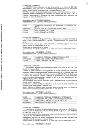 A Exma. Sra. Juiza exarou :
" .... CONHEÇO dos embargos, vez que tempestivos e, no mérito, LHES DOU
PROVIMENTO, para, com fulcro no art. 463 do Código de Processo Civil, tornar sem
efeito a sentença de fl. 141 e determinar o prosseguimento do feito.
DEFIRO o benefício da assistência judiciária gratuita, na forma requerida na inicial.
Outrossim, recebo os embargos à execução, nos termos dos arts. 16 e 17 da Lei
6.830/80, determinando a intimação da parte embargada para, querendo, os
impugne, no prazo de 30 (trinta) dias. .... "
Numeração única: 5517-39.2005.4.01.3300
2005.33.00.005519-0 EXECUÇÃO FISCAL/OUTRAS
EXQTE : CONSELHO REGIONAL DE MEDICINA VETERINARIA DA
BAHIA
ADVOGADO : BA00014472 - ALEXANDRE PEIXOTO GOMES
EXCDO : LUIZ HERMINIO DA COSTA
EXCDO : LUIZ HERMINIO DA COSTA
A Exma. Sra. Juiza exarou :
" .... estando satisfeita a obrigação tributária objeto desta execução, EXTINGO O
PROCESSO, COM RESOLUÇÃO DO MÉRITO, com fulcro no art. 794, inciso 11,do
CPC.
Sem honorários, uma vez que a parte executada se manifestou apenas uma vez, o
que fez através da peça simples de fls. 28.
Custas pela parte exequente, se houver.
Após o trânsito em julgado, arquivem-se os autos com baixa na distribuição. P.R.I. "
Numeração única: 11039-52.2002.4.01.3300
2002.33.00.011023-6 EXECUÇÃO FISCAL/OUTRAS
EXQTE : CONSELHO REGIONAL DE ODONTOLOGIA - CRO
ADVOGADO : BA00012439 - MAGNA DOURADO ROCHA
EXCDO : JORGE DA ROCHA MACHADO
A Exma. Sra. Juiza exarou :
" ..... EXTINGO o processo com resolução do mérito, com fulcro no art. 794, I, do
Código de Processo Civil.
Condeno a parte executada no pagamento de custas processuais porventura
existentes, cuja obrigação deverá ser satisfeita no prazo de 15 (quinze) dias, sob
pena de encaminhamento dos elementos necessários à Dívida Ativa da União para
a adoção das medidas cabíveis, inclusive o ajuizamento de outra execução,
conforme o caso, observando-se o disposto no art. 16 da Lei n. 9.289/96 c/c o art.
1°,§ 5°, da Portaria MF n. 75/2012.
Sem honorários advocatícios, tendo em vista a inexistência de angularização da
relação jurídica processual.
Levante-se a penhora, se houver. Solicite-se a devolução da carta precatória, se
expedida e não restituida até a presente data.
Após o trânsito em julgado desta sentença, arquivem-se os autos com baixa na
distribuição e nos demais registros pertinentes ao feito. P.R.I. "
Numeração única: 10247-69.2000.4.01.3300
2000.33.00.010247-0 EXECUÇÃO FISCAL/OUTRAS
EXQTE : CONSELHO REGIONAL DE MEDICINA VETERINARIA
ADVOGADO : BA00023966 - PAULO DE TARSO MOREIRA OLIVEIRA
EXCDO : ADROALDO GUIMARAES DOS SANTOS FILHO
ADVOGADO : BA00007671 - GILSON FREIRE
A Exma. Sra. Juiza exarou :
" .... reconheço a ocorrência da prescrlçao quinquenal intercorrente e EXTINGO o
processo, com resolução do mérito, nos termos do art. 40, § 4°, da Lei n. 6.830/80,
c/c o art. 269, inciso IV, do CPC.
Sem honorários advocatícios, uma que a única manifestação da parte executada foi
a de fI. 33, não mais retornando aos autos.
Levante-se a pen.hora, se houver. Solicite-se a devolução da carta precatória, se
expedida e não devolvida até a presente data .
Após o trânsito em julgado, arquivem-se os autos com baixa na distribuição. P.R.I. "
Numeração única: 19054-34.2007.4.01.3300
53
DiáriodaJustiçaFederalda1ªRegião/BA-AnoVIIN.105-CadernoJudicial-Disponibilizadoem08/06/2015
 