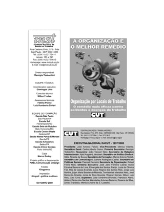 EXECUTIVA NACIONAL DACUT - 1997/2000
Presidente: João Antonio Felício. Vice-Presidente: Mônica Valente.
Secretário Geral: Carlos Alberto Grana. Primeiro Secretário: Remígio
Todeschini. Tesoureiro: João Vaccari Neto. Secretário de Relações
Internacionais: Kjeld Aagaard Jakobsen. Secretária de Política Sindical:
Gilda Almeida de Souza. Secretário de Formação: Altemir Antonio Tortelli.
Secretária de Comunicação: Sandra Rodrigues Cabral. Secretário de
Políticas Sociais: Pascoal Carneiro. Secretário de Organização: Rafael
Freire Neto. Diretoria Executiva: José Jairo Ferreira Cabral, Maria
Ednalva Bezerra de Lima, Elisangela dos Santos Araújo, Luzia de Oliveira
Fati, Rita de Cássia Evaristo, Lúcia Regina dos Santos Reis, Jorge Luis
Martins, Lujan Maria Bacelar de Miranda, Temístocles Marcelos Neto, José
Maria de Almeida, Júnia da Silva Gouvêa, Wagner Gomes, Gilson Luis
Reis, Júlio Turra. Suplentes: José Gerônimo Brumatti, Francisco Alano,
Aldanir Carlos dos Santos, Wanderley Antunes Bezerra, Rosane da Silva,
Dirceu Travesso, Mônica Cristina da S. Custódio.
CENTRALÚNICADOS TRABALHADORES
Rua Caetano Pinto, 575 - Brás - CEP03041-000 - São Paulo - SP- BRASIL
Tel.: (0XX11) 3272 9411 - Fax: 3272 9610
Homepage: www.cut.org.br - E-mail: executiva@cut.org.br
Rua Caetano Pinto, 575 - Brás
São Paulo - CEP 03041-000
Tel.: (0XX11) 3272 9411
ramais: 153 e 291
Fax: (0XX11) 3272 9610
Homepage: www.instcut.org.br
E-mail: inst@instcut.org.br
Diretor responsável
Remigio Todeschini
EQUIPE TÉCNICA
Coordenador executivo
Domingos Lino
Consultor técnico
Nilton Freitas
Assessores técnicos
Fátima Pianta
Luiz Humberto Sivieri
EQUIPE DE FORMAÇÃO
Escola São Paulo
São Paulo/SP
Escola Sul
Florianópolis/SC
Escola Sete de Outubro
Belo Horizonte/MG
Escola Centro Oeste
Goiânia/GO
Escola Marise Paiva de Moraes
Recife/PE
Escola Amazonas
Belém/PA
Escola Chico Mendes
Porto Velho/RO
Capa
Marco Godoy
Projeto gráfico e diagramação
PIXEL Comunicação e Design
Fotolito
Kingpress
Impressão
Kingraf - gráfica e editora
OUTUBRO 2000
 