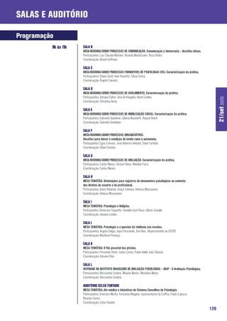 Salas e Auditório

Programação
          9h às 11h   SALA B
                      MESA REDONDA SOBRE PROCESSOS DE COMUNICAÇÃO: Comunicação e democracia - desafios éticos.
                      Participantes: Luiz Cláudio Martino, Ricardo Moretzsohn, Rosa Pedro.
                      Coordenação: Roseli Goffman.

                      SALA C
                      MESA REDONDA SOBRE PROCESSOS FORMATIVOS DE PSICÓLOGAS (OS): Caracterização da prática.
                      Participantes: Eliane Seidl, Irani Tomiatto, Silvia Cintra.
                      Coordenação: Ângela Caniato.

                      SALA D
                      MESA REDONDA SOBRE PROCESSOS DE ACOLHIMENTO: Caracterização da prática.
                      Participantes: Adriana Daher, Ana Archangelo, Heidi Coelho.




                                                                                                                           21/set sexta
                      Coordenação: Christina Veras

                      SALA E
                      MESA REDONDA SOBRE PROCESSOS DE MOBILIZAÇÃO SOCIAL: Caracterização da prática.
                      Participantes: Gabriela Gramkow, Juliana Nazareth, Raquel Brant.
                      Coordenação: Gabriela Gramkow.

                      SALA F
                      MESA REDONDA SOBRE PROCESSOS ORGANIZATIVOS:
                      Desafios para deixar a condição de tutela rumo à autonomia.
                      Participantes: Egeu Esteves, José Roberto Heloani, Odair Furtado.
                      Coordenação: Odair Furtado.

                      SALA G
                      MESA REDONDA SOBRE PROCESSOS DE AVALIAÇÃO: Caracterização da prática.
                      Participantes: Carlos Nunes, Denise Yates, Marilda Facci.
                      Coordenação: Carlos Nunes.

                      SALA H
                      MESA TEMÁTICA: Orientações para registros de documentos psicológicos no contexto
                      dos direitos do usuário e do profissional.
                      Participantes: Anice Holanda, Graça Câmara, Heloisa Massanaro.
                      Coordenação: Heloisa Massanaro

                      SALA I
                      MESA TEMÁTICA: Psicologia e Religião.
                      Participantes: Dimerson Saquetto, Geraldo José Paiva, Gilson Ciarallo.
                      Coordenação: Janaína Leslão.

                      SALA J
                      MESA TEMÁTICA: Psicologia e a questão da violência nas escolas.
                      Participantes: Angela Soligo, Joyce Pescarolo, Toni Reis, Representante do CEERT.
                      Coordenação: Marilene Proença

                      SALA K
                      MESA TEMÁTICA: O fim possível das prisões.
                      Participantes: Fernanda Otoni, Joarez Cirino, Padre Valdir João Silveira.
                      Coordenação: Adriana Eiko.

                      SALA L
                      ATIVIDADE DO INSTITUTO BRASILEIRO DE AVALIAÇÃO PSICOLÓGICA – IBAP - A Avaliação Psicológica.
                      Participantes: Alessandra Seabra, Maiana Nunes, Monalisa Muniz.
                      Coordenação: Alessandra Seabra.

                      AUDITÓRIO CELSO FURTADO
                      MESA TEMÁTICA: Ato médico e iniciativas do Sistema Conselhos de Psicologia.
                      Participantes: Emerson Merhy, Fernanda Magano, representante do Coffito, Paulo Capucci,
                      Ricardo Cecim.
                      Coordenação: Celso Tondim.
                                                                                                                     120
 