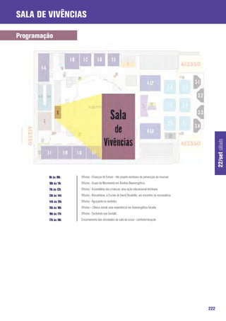 Sala de Vivências

Programação




                                                                                                            22/set sábado
         9h às 10h    Oficina - Crianças do Futuro - Um projeto reichiano da prevenção da neurose
         10h às 11h   Oficina - Grupo de Movimento em Análise Bioenergética
         11h às 12h   Oficina - Assembléia das crianças: uma ação educacional reichiana
         13h às 14h   Oficina - Biossíntese, a Escola de David Boadella, um encontro na ressonância
         14h às 15h   Oficina - Aguçando os sentidos
         15h às 16h   Oficina – Clínica social: uma experiência em bioenergética focada
         16h às 17h   Oficina - Fechando sua Gestalt.
         17h às 18h   Encerramento das atividades da sala do corpo - confraternização




                                                                                                      222
 