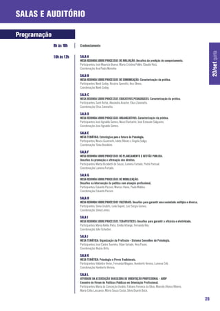 Salas e Auditório

Programação
              8h às 10h    Credenciamento




                                                                                                                                   20/set quinta
              10h às 12h   SALA A
                           MESA REDONDA SOBRE PROCESSOS DE AVALIAÇÃO: Desafios da predição do comportamento.
                           Participantes: José Maurício Bueno, Maria Cristina Pellini, Claudio Hutz.
                           Coordenação: Ana Paula Noronha

                           SALA B
                           MESA REDONDA SOBRE PROCESSOS DE COMUNICAÇÃO: Caracterização da prática.
                           Participantes: Noeli Godoy, Rosária Sperotto, Ana Olmos.
                           Coordenação: Noeli Godoy.

                           SALA C
                           MESA REDONDA SOBRE PROCESSOS EDUCATIVOS PEDAGOGICOS: Caracterização da prática.
                           Participantes: Sueli Rufini, Alexandra Anache, Elisa Zaneratto.
                           Coordenação: Elisa Zaneratto.

                           SALA D
                           MESA REDONDA SOBRE PROCESSOS ORGANIZATIVOS: Caracterização da prática.
                           Participantes: José Agnaldo Gomes, Neuzi Barbarini, José Estavam Salgueiro.
                           Coordenação: José Agnaldo Gomes.

                           SALA E
                           MESA TEMÁTICA: Estratégias para o futuro da Psicologia.
                           Participantes: Neuza Guareschi, Iolete Ribeiro e Ângela Soligo.
                           Coordenação: Tânia Brasileiro.

                           SALA F
                           MESA REDONDA SOBRE PROCESSOS DE PLANEJAMENTO E GESTÃO PUBLICA:
                           Desafios da promoção e afirmação dos direitos.
                           Participantes: Marta Elizabeth de Souza, Lumena Furtado, Pedro Pontual.
                           Coordenação: Lumena Furtado.

                           SALA G
                           MESA REDONDA SOBRE PROCESSOS DE MOBILIZAÇÃO:
                           Desafios na intersecção da política com atuação profissional.
                           Participantes: Eduardo Passos, Marcos Vieira, Paulo Maldos.
                           Coordenação: Eduardo Passos

                           SALA H
                           MESA REDONDA SOBRE PROCESSOS CULTURAIS: Desafios para garantir uma sociedade múltipla e diversa.
                           Participantes: Sônia Grubits, Leila Dupret, Luiz Sérgio Gomes.
                           Coordenação: Sônia Lemos.

                           SALA I
                           MESA REDONDA SOBRE PROCESSOS TERAPEUTICOS: Desafios para garantir a eficácia e efetividade.
                           Participantes: Maria Adélia Pieta, Emília Afrange, Fernando Rey.
                           Coordenação: Júlio Schurber.

                           SALA J
                           MESA TEMÁTICA: Organização da Profissão - Sistema Conselhos de Psicologia.
                           Participantes: José Carlos Tourinho, Odair furtado, Vera Pasini.
                           Coordenação: Aluízio Brito.

                           SALA K
                           MESA TEMÁTICA: Psicologia e Povos Tradicionais.
                           Participantes: Valdelice Veron, Fernanda Magano, Humberto Verona, Lumena Céli.
                           Coordenação: Humberto Verona.

                           SALA L
                           ATIVIDADE DA ASSOCIAÇÃO BRASILEIRA DE ORIENTAÇÃO PROFISSIONAL - ABOP
                           Encontro do Fórum de Políticas Publicas em Orientação Profissional.
                           Participantes: Maria da Conceição Uvaldo, Fabiano Fonseca da Silva, Marcelo Afonso Ribeiro,
                           Maria Célia Lassance, Mário Souza Costa, Silvio Duarte Bock.

                                                                                                                              28
 