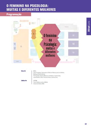 O feminino na Psicologia:
muitas e diferentes mulheres
Programação




                                                                                                    20/set quinta
          10h às 12h     MESA
                         Tema: Psicologia, Feminismos e Politicas Públicas para as mulheres.
                         Mediação: Roseli Goffman
                         Participantes: Eleonora Menicucci de Oliveira, Cristina Silva,
                         Luana Basílio e Silva, Francisco Viana e Justina Cima.

          12h30 às 15h   OFICINA
                         Tema: Violência contra a Mulher
                         Simone de Oliveira (MG)




                                                                                               32
 