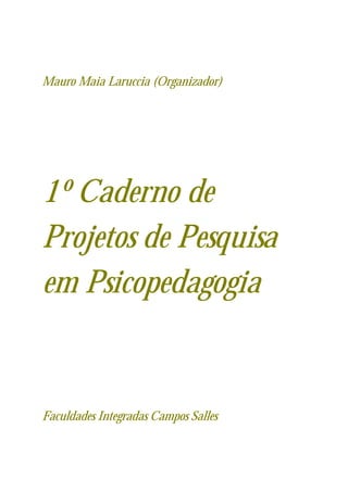 Mauro Maia Laruccia (Organizador)




1º Caderno de
Projetos de Pesquisa
em Psicopedagogia


Faculdades Integradas Campos Salles
 