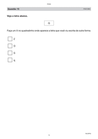BL02P03
Questão 15 P030138E4
Veja a letra abaixo.
Q
Faça um X no quadradinho onde aparece a letra que você viu escrita de outra forma.
P0302
13
 