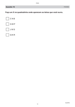 BL03P03
Questão 16 P030056E4
Faça um X no quadradinho onde aparecem as letras que você ouviu.
C N B
G M P
J W D
Q N R
P0302
14
 