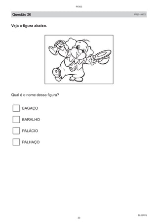 BL03P03
Questão 26 P020156C2
Veja a figura abaixo.
Qual é o nome dessa figura?
BAGAÇO
BARALHO
PALÁCIO
PALHAÇO
P0302
23
 