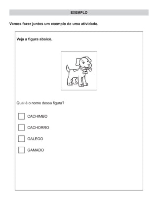 EXEMPLO
Vamos fazer juntos um exemplo de uma atividade.
Veja a figura abaixo.
Qual é o nome dessa figura?
CACHIMBO
CACHORRO
GALEGO
GAMADO
 