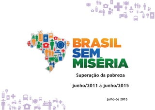 Superação da pobreza
junho/2011 a junho/2015
julho de 2015
 