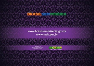 www.brasilsemmiseria.gov.br
www.mds.gov.br
Ministério do
Desenvolvimento Social
e Combate à Fome
 
