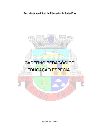 Secretaria Municipal de Educação de Cabo Frio
CADERNO PEDAGÓGICO
EDUCAÇÃO ESPECIAL
Cabo Frio – 2012
 
