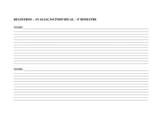REGISTROS – AVALIAÇÃO INDIVIDUAL – 4º BIMESTRE

NOME: ___________________________________________________________________________________________________________
____________________________________________________________________________________________________________________
____________________________________________________________________________________________________________________
____________________________________________________________________________________________________________________
____________________________________________________________________________________________________________________
____________________________________________________________________________________________________________________
____________________________________________________________________________________________________________________
____________________________________________________________________________________________________________________
____________________________________________________________________________________________________________________
____________________________________________________________________________________________________________________
____________________________________________________________________________________________________________________
____________________________________________________________________________________________________________________
____________________________________________________________________________________________________________________
____________________________________________________________________________________________________________________

NOME: ___________________________________________________________________________________________________________
____________________________________________________________________________________________________________________
____________________________________________________________________________________________________________________
____________________________________________________________________________________________________________________
____________________________________________________________________________________________________________________
____________________________________________________________________________________________________________________
____________________________________________________________________________________________________________________
____________________________________________________________________________________________________________________
____________________________________________________________________________________________________________________
____________________________________________________________________________________________________________________
____________________________________________________________________________________________________________________
____________________________________________________________________________________________________________________
 