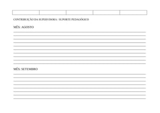 CONTRIBUIÇÃO DA SUPERVISORA / SUPORTE PEDAGÓGICO

MÊS: AGOSTO
_______________________________________________________________________________________
_______________________________________________________________________________________
_______________________________________________________________________________________
_______________________________________________________________________________________
_______________________________________________________________________________________
_______________________________________________________________________________________
_______________________________________________________________________________________
_______________________________________________________________________________________
_______________________________________________________________________________________
_______________________________________________________________________________________

MÊS: SETEMBRO
_______________________________________________________________________________________
_______________________________________________________________________________________
_______________________________________________________________________________________
_______________________________________________________________________________________
_______________________________________________________________________________________
_______________________________________________________________________________________
_______________________________________________________________________________________
_______________________________________________________________________________________
 