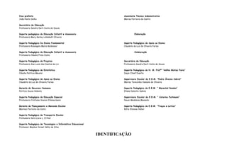 Vice-prefeito                                                           Assistente Técnico Administrativo
João Pedro Velho                                                        Marisa Ferreira de Castro

Secretária da Educação
Professora Sandra Derli Costa de Souza

Suporte pedagógico da Educação Infantil e Assessoria                             Elaboração
Professora Mary Karley Lehmkuhl Oliveira

Suporte Pedagógico Do Ensino Fundamental                                Suporte Pedagógico de Apoio ao Ensino
Professora Rosangela Maria Baldessar                                    Claudete da Luz de Oliveira Farias

Suporte Pedagógico da Educação Infantil e Assessoria                             Colaboração
Professora Cláudia Pires Costa

Suporte Pedagógico de Projetos                                          Secretária da Educação
Professora Ana Luzia dos Santos de Liz                                  Professora Sandra Derli Costa de Souza

Suporte Pedagógico de Estatística                                       Suporte Pedagógico do N. M. Profª “Adilha Matias Faria”
Cláudia Patrícia Meurer                                                 Daysi Zibell Duarte

Suporte Pedagógico de Apoio ao Ensino                                   Supervisora Escolar da E.B.M. “Pedro Álvares Cabral”
Claudete da Luz de Oliveira Farias                                      Marisa Terezinha Hamann de Oliveira

Gerente de Recursos Humanos                                             Suporte Pedagógico da E.B.M. “ Marechal Rondon”
Patrícia Souza Valente                                                  Eliane Deboite Sabino

Suporte Pedagógico de Educação Especial                                 Supervisora Escolar da E.B.M. “ Catarina Furhmann”
Professora Cristiane Soares Zimmermann                                  Neusi Madalena Masselai

Gerente de Planejamento e Merenda Escolar                               Suporte Pedagógico da E.B.M. “Traços e Letras”
Marinez Ferreira da Costa                                               Kátia Elisiane Hebel

Suporte Pedagógico de Transporte Escolar
Professora Vera Lúcia L. Erthal

Suporte Pedagógico de Tecnologias e Informática Educacional
Professor Maykon Israel Velho da Silva


                                                              IDENTIFICAÇÃO
 