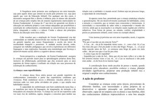 A frequência neste primeiro ano configura-se em uma transição,       relação com a realidade e o mundo social. Embora seja um processo longo,
seja para aquele aluno que entrará na escola pela primeira vez, seja para     a capacidade de conceituação.
aquele que vem da Educação Infantil. Em qualquer um dos casos, é
necessário assegurar-lhes o direito à infância, pois os alunos não deixarão            Já aparece nesta fase, permitindo que a criança estabeleça relações
de ser crianças pelo simples fato de estarem regularmente matriculados no     e generalizações. Há um desenvolvimento acentuado de habilidades, como
Ensino Fundamental. A criança do 1º ano deve ter garantido seu direito à      a atenção e a memória, que se tornam mais conscientes e intencionais. A
educação em ambiente próprio e com rotinas adequadas que possibilitem a       curiosidade e a necessidade de saber sobre e compreender o mundo são
construção de conhecimentos, considerando as características de sua faixa     visíveis, ainda que as associações e as relações sejam regidas por critérios
etária, integrando o cuidar e o educar. Cuidar e educar são princípios        subjetivos. Essa forma de pensar, no entanto, confere originalidade e
básicos da educação nesta faixa etária.                                       poesia ao pensamento infantil, como vemos no exemplo abaixo.

        Cabe ressaltar que a ampliação do Ensino Fundamental visa dar                  Uma menina já próxima aos seis anos respondeu, assim, à seguinte
continuidade ao trabalho desenvolvido nas escolas de Educação Infantil,       pergunta:
ou garantir àqueles que nunca frequentaram a escola um início de              “Por que a Lua não cai em cima da Terra?”
escolaridade tranquilo e promissor. A unidade escolar deverá, então,          – A Lua... né... ela já foi impedida várias vezes... é... com o Sol. Aí a Lua
assegurar um trabalho pedagógico que envolva experiências em diferentes       fica mais alta que o Sol pra poder os dois não brigar. Porque... é... a Lua já
linguagens e suas expressões, buscando uma metodologia que favoreça o         tinha nascido antes do Sol... aí começou uma briga de quem era mais
desenvolvimento social, afetivo e cognitivo dessas crianças.                  velho... daí por isso que a Lua foi pra cima.
                                                                              – E como é que ela foi impedida?
        Nesta perspectiva, a ampliação do Ensino Fundamental assegura         – Impedida por a mãe do Sol... falou que ele era mais velho e aí a mãe do
às crianças um período maior para as aprendizagens próprias desta fase,       Sol arrastou muitas vezes a Lua, né... aí a Lua se machucou e não pode
inclusive da alfabetização, permitindo que elas avancem para os anos          mais andar... aí ela ficou lá no mesmo lugar.
seguintes de forma segura e confiante em relação aos seus processos de
construção de conhecimento.                                                           A consideração desse modo peculiar de pensar o mundo, quando
                                                                              incorporada pelos educadores, possibilita conhecer a criança, planejar
A criança e suas especificidades                                              atividades significativas, propiciar uma produção infantil rica e
                                                                              original e ampliar seus conhecimentos.
        A criança dessa faixa etária possui um grande repertório de
conhecimentos construídos a partir das experiências cotidianas que
vivenciou. Pode estabelecer novos e diferentes vínculos afetivos e se         A ação do professor
interessa cada vez mais pelas atividades em grupo, o que amplia suas
habilidades sociais.                                                                 Considerar as crianças como seres únicos, provenientes de
        A capacidade de simbolização está bem estabelecida nesta fase, e      diferentes famílias, com necessidades e jeitos próprios de se
se manifesta por meio da linguagem, da imaginação, da imitação e da           desenvolver e aprender pressupõe um profissional flexível,
brincadeira em situações diversas. A criança faz uso de um repertório cada    observador, capaz de ter empatia com os alunos e suas famílias, além
vez mais rico de símbolos, signos, imagens e conceitos para mediar sua        dos conhecimentos didáticos imprescindíveis a uma boa atuação
 