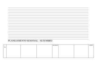 ____________________________________________________________________________________________________________________
        ____________________________________________________________________________________________________________________
        ____________________________________________________________________________________________________________________
        ____________________________________________________________________________________________________________________
        ____________________________________________________________________________________________________________________
        ____________________________________________________________________________________________________________________
        ____________________________________________________________________________________________________________________
        ____________________________________________________________________________________________________________________
        ____________________________________________________________________________________________________________________
        ____________________________________________________________________________________________________________________
        ____________________________________________________________________________________________________________________
        ____________________________________________________________________________________________________________________
        ____________________________________________________________________________________________________________________
        ____________________________________________________________________________________________________________________
        ____________________________________________________________________________________________________________________
        ____________________________________________________________________________________________________________________
        ____________________________________________________________________________________________________________________
        ____________________________________________________________________________________________________________________
        ____________________________________________________________________________________________________________________
        ____________________________________________________________________________________________________________________
        ____________________________________________________________________________________________________________________
        PLANEJAMENTO SEMANAL - SETEMBRO
                                                                        RECREIO                                                SAÍDA
 2ª
feira
 