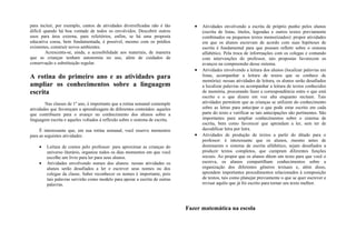 para incluir, por exemplo, cantos de atividades diversificadas não é tão         •   Atividades envolvendo a escrita de próprio punho pelos alunos
difícil quando há boa vontade de todos os envolvidos. Descobrir outros               (escrita de listas, títulos, legendas e outros textos previamente
usos para área externa, para refeitórios, enfim, se há uma proposta                  combinados ou pequenos textos memorizados): propor atividades
educativa coesa, bem fundamentada, é possível, mesmo com os prédios                  em que os alunos escrevam de acordo com suas hipóteses de
existentes, construir novos ambientes.                                               escrita é fundamental para que possam refletir sobre o sistema
         Acrescenta-se, ainda, a acessibilidade aos materiais, de maneira            alfabético. Pela troca de informações com os colegas e contando
que as crianças tenham autonomia no uso, além de cuidados de                         com intervenções do professor, tais propostas favorecem os
conservação e substituição regular.                                                  avanços na compreensão desse sistema.
                                                                                 •   Atividades envolvendo a leitura dos alunos (localizar palavras em
A rotina do primeiro ano e as atividades para                                        listas, acompanhar a leitura de textos que se conhece de
                                                                                     memória): nessas atividades de leitura, os alunos serão desafiados
ampliar os conhecimentos sobre a linguagem                                           a localizar palavras ou acompanhar a leitura de textos conhecidos
escrita                                                                              de memória, procurando fazer a correspondência entre o que está
                                                                                     escrito e o que dizem em voz alta enquanto recitam. Tais
        Nas classes de 1º ano, é importante que a rotina semanal contemple           atividades permitem que as crianças se utilizem do conhecimento
atividades que favoreçam a aprendizagem de diferentes conteúdos: aqueles             sobre as letras para antecipar o que pode estar escrito em cada
que contribuem para o avanço no conhecimento dos alunos sobre a                      parte do texto e verificar se tais antecipações são pertinentes. São
linguagem escrita e aqueles voltados à reflexão sobre o sistema de escrita.          importantes para ampliar conhecimentos sobre o sistema de
                                                                                     escrita, bem como favorecer que aprendam a ler, sem ter de
     É interessante que, em sua rotina semanal, você reserve momentos                decodificar letra por letra.
para as seguintes atividades:                                                    •   Atividades de produção de textos a partir do ditado para o
                                                                                     professor: é interessante que os alunos, mesmo antes de
    •   Leitura de contos pelo professor: para aproximar as crianças do              dominarem o sistema de escrita alfabético, sejam desafiados a
        universo literário, organize todos os dias momentos em que você              produzir textos completos, que cumpram diferentes funções
        escolhe um livro para ler para seus alunos.                                  sociais. Ao propor que os alunos ditem um texto para que você o
    •   Atividades envolvendo nomes dos alunos: nessas atividades os                 escreva, os alunos compartilham conhecimentos sobre a
        alunos serão desafiados a ler e escrever seus nomes ou dos                   organização dos diferentes gêneros textuais e, além disso,
        colegas da classe. Saber reconhecer os nomes é importante, pois              aprendem importantes procedimentos relacionados à composição
        tais palavras servirão como modelo para apoiar a escrita de outras           de textos, tais como planejar previamente o que se quer escrever e
        palavras.                                                                    revisar aquilo que já foi escrito para tornar seu texto melhor.




                                                                              Fazer matemática na escola
 