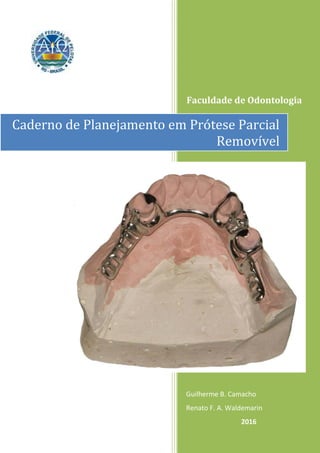 Faculdade de Odontologia
Guilherme B. Camacho
Renato F. A. Waldemarin
2016
Caderno de Planejamento em Prótese Parcial
Removível
 