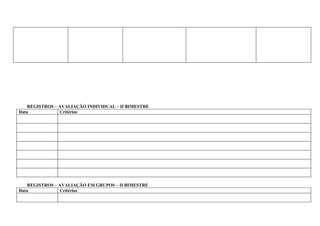 REGISTROS – AVALIAÇÃO INDIVIDUAL – II BIMESTRE
Data            Critérios




    REGISTROS – AVALIAÇÃO EM GRUPOS – II BIMESTRE
Data            Critérios
 