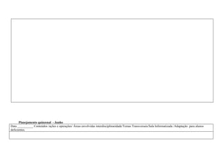 Planejamento quinzenal - Junho
Data __________ Conteúdos /ações e operações/ Áreas envolvidas interdisciplinaridade/Temas Transversais/Sala Informatizada /Adaptação para alunos
deficientes.
 