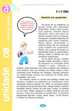 unidade 07 comunicação 
Secretaria de Estado da Educação do Paraná / Departamento de Ensino Fundamental 
Bosque das Flores, 10 de junho 
152 
Querido papai, 
Queria muito que você estivesse aqui comigo e com a mamãe 
para eu poder contar pessoalmente a aventura que vivi. Mas entendo 
que a vida de lenhador leva você, muitas vezes, a estar longe da 
gente, tudo bem... mas sinto tantas saudades! 
Sabe, pai, passei por momentos de grande medo! Imagina que 
eu fui levar uns doces pra vó Joana, que estava doente, e quase 
fui comida por um lobo! 
Nossa, só de lembrar fico arrepiada! Calma, se estou contando 
a história é porque sobrevivi, não fique preocupado. 
Voltando aos doces... Eu estava no caminho e encontrei um 
lobo que disse que morava na floresta e conhecia um caminho mais 
rápido para eu chegar até a casa da vovó. Ele não parecia mau, até 
me ajudou a colher algumas flores e carregou um pouco a minha 
cesta. 
Quando eu cheguei à casa da vovó, percebi que ela estava um 
pouquinho estranha, mas quando é que eu ia imaginar que não era 
ela? 
Pensando bem, hoje eu sei que aqueles olhos tão grandes, 
aquele nariz enorme e aquelas orelhas esquisitas não poderiam 
ser mesmo da vovó, mas na hora ... sei lá ... não percebi nada e 
ainda cheguei bem pertinho. 
Foi nesse momento que o lobo pulou em cima de mim. Eu, que 
sou bem espertinha, corri para fora e comecei a gritar bem alto. 
Por sorte, um caçador que passava por perto ouviu os meus gritos. 
Que herói ele foi, papai! 
Atirou no lobo, procurou a vovó na casa toda e a encontrou 
amarrada no armário. Depois ela me contou que o lobo a escondeu 
lá para nos comer mais tarde. Já viu que coisa horrível? 
Não fique preocupado, pois aquele lobo já não vive mais. 
Espero que você possa estar aqui muito em breve para nós 
dois rirmos bastante dessa história. 
Um beijo cheio de saudades 
De sua filha, Chapeuzinho Vermelho. 
 